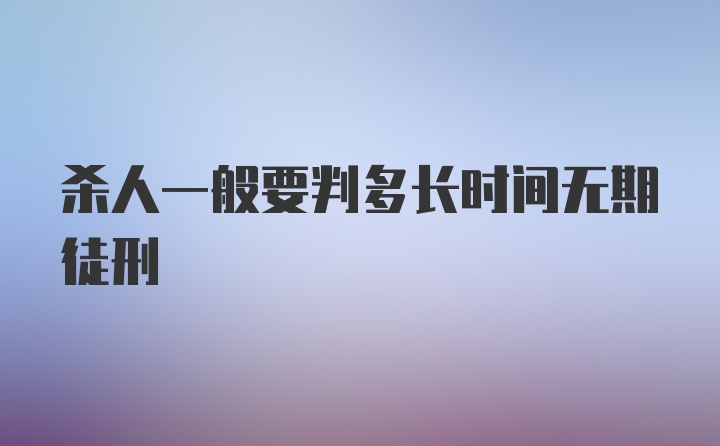 杀人一般要判多长时间无期徒刑