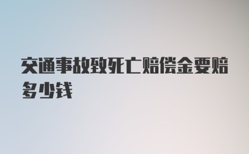 交通事故致死亡赔偿金要赔多少钱