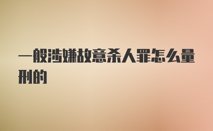 一般涉嫌故意杀人罪怎么量刑的