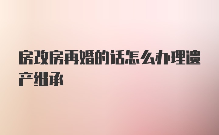 房改房再婚的话怎么办理遗产继承