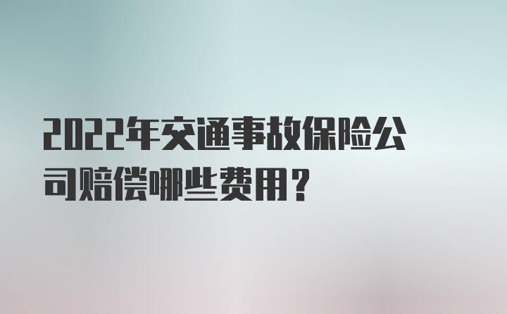 2022年交通事故保险公司赔偿哪些费用？