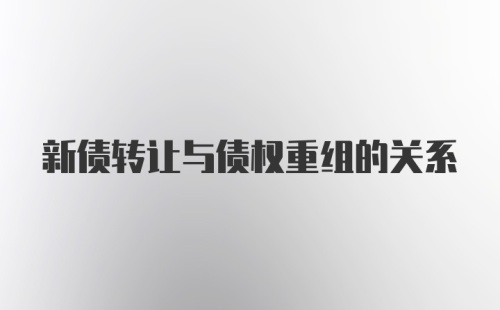 新债转让与债权重组的关系