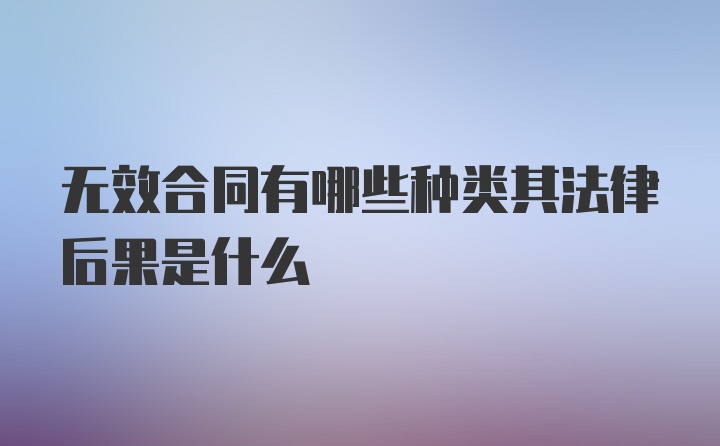 无效合同有哪些种类其法律后果是什么