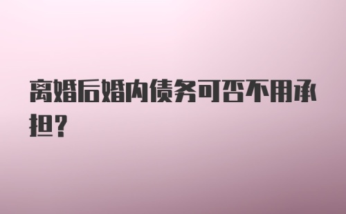 离婚后婚内债务可否不用承担？