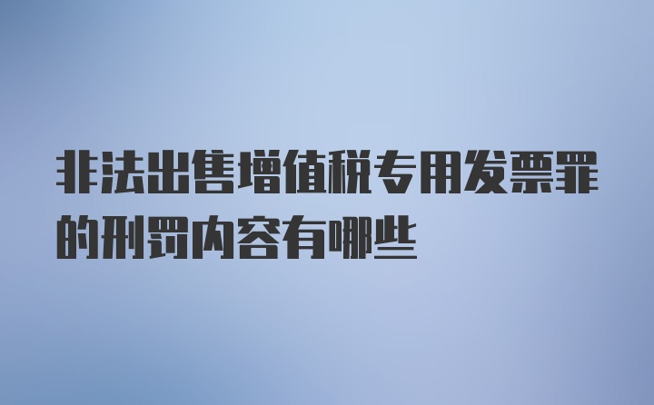 非法出售增值税专用发票罪的刑罚内容有哪些