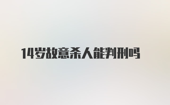 14岁故意杀人能判刑吗