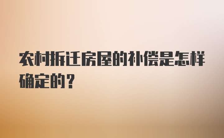 农村拆迁房屋的补偿是怎样确定的？