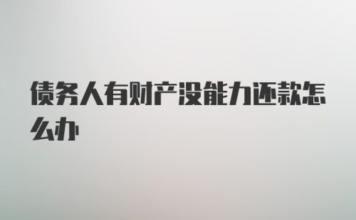 债务人有财产没能力还款怎么办