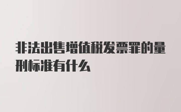 非法出售增值税发票罪的量刑标准有什么