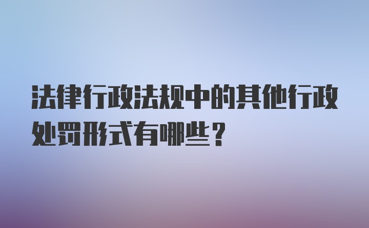 法律行政法规中的其他行政处罚形式有哪些？