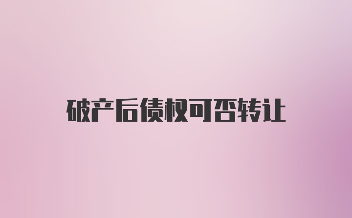 破产后债权可否转让