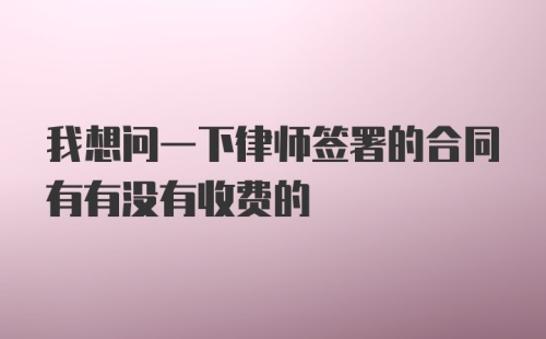 我想问一下律师签署的合同有有没有收费的