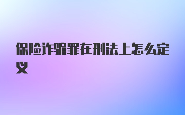 保险诈骗罪在刑法上怎么定义