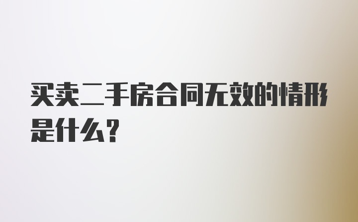 买卖二手房合同无效的情形是什么？