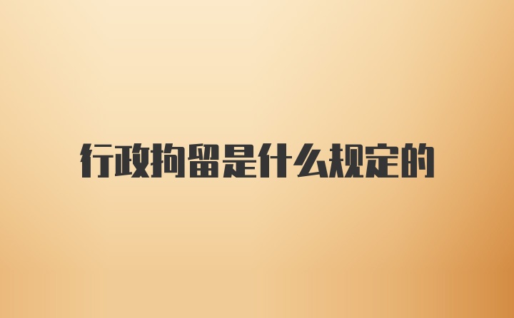 行政拘留是什么规定的