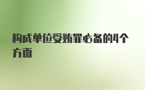 构成单位受贿罪必备的4个方面