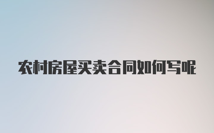 农村房屋买卖合同如何写呢