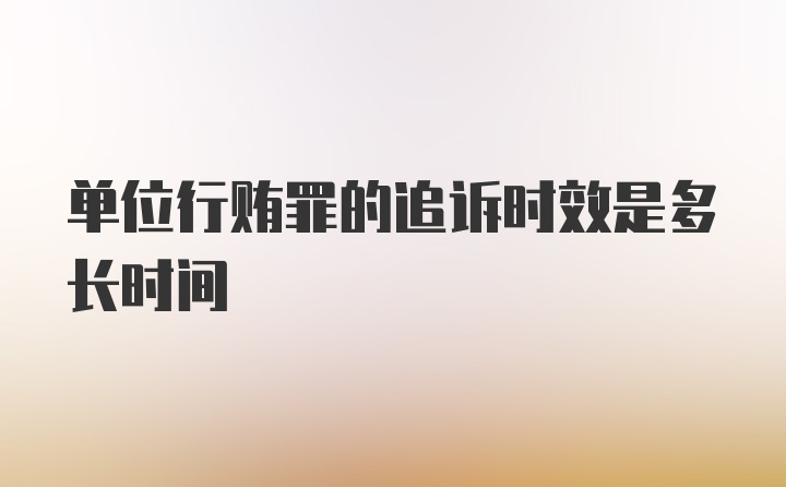 单位行贿罪的追诉时效是多长时间