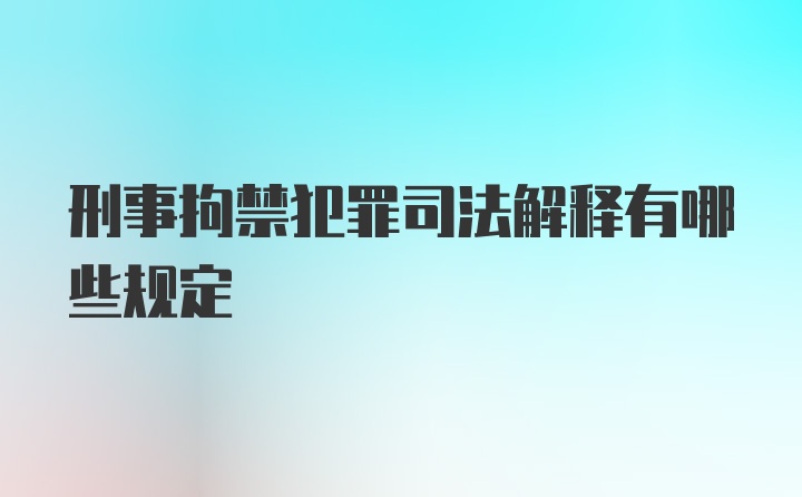 刑事拘禁犯罪司法解释有哪些规定