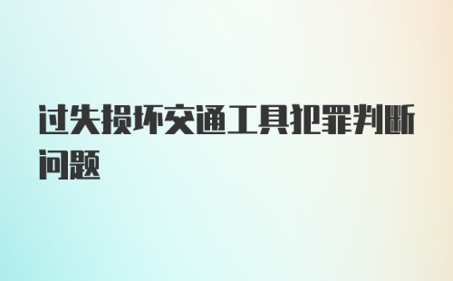 过失损坏交通工具犯罪判断问题