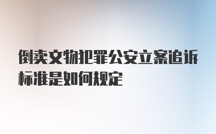 倒卖文物犯罪公安立案追诉标准是如何规定