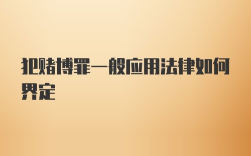 犯赌博罪一般应用法律如何界定