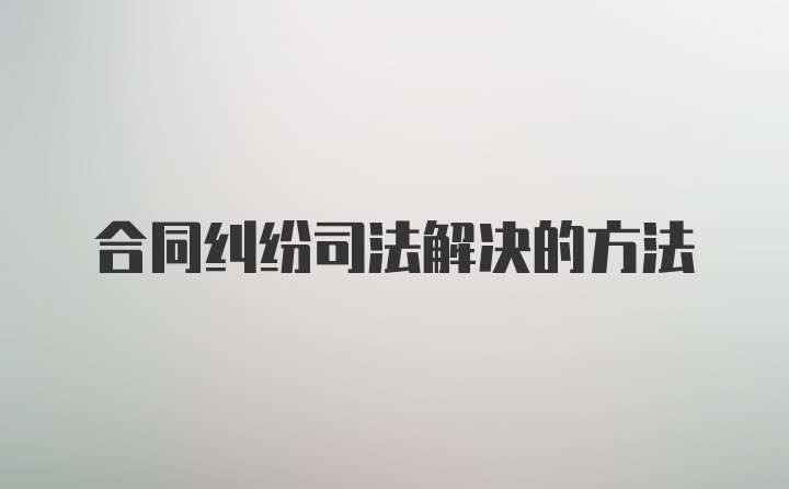 合同纠纷司法解决的方法