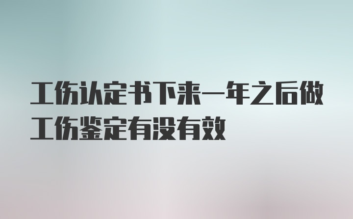 工伤认定书下来一年之后做工伤鉴定有没有效