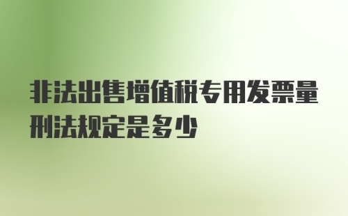 非法出售增值税专用发票量刑法规定是多少