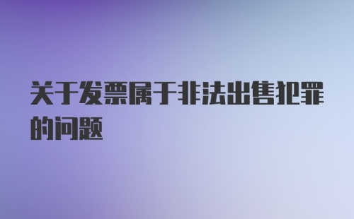 关于发票属于非法出售犯罪的问题