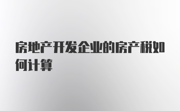 房地产开发企业的房产税如何计算