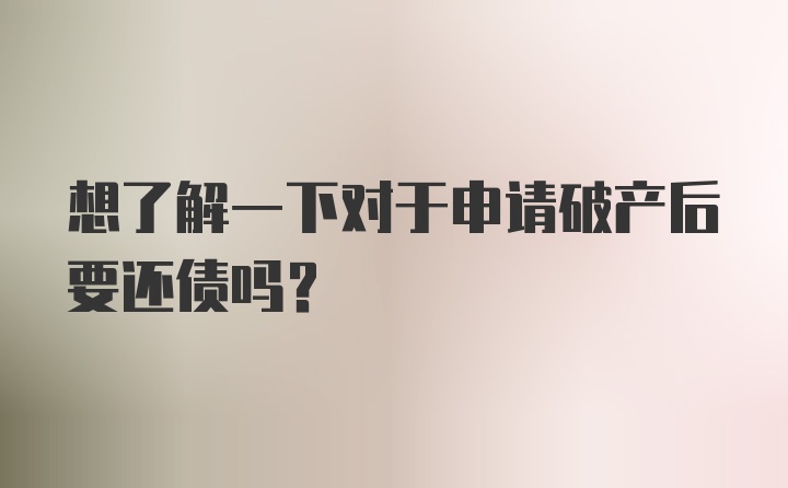 想了解一下对于申请破产后要还债吗？