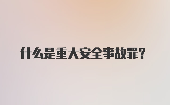 什么是重大安全事故罪？