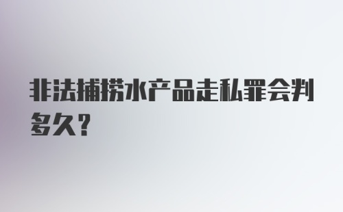 非法捕捞水产品走私罪会判多久?