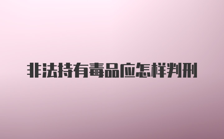 非法持有毒品应怎样判刑