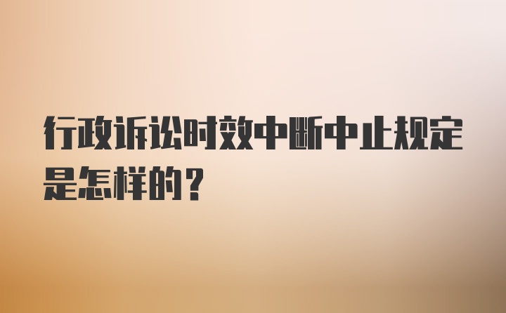 行政诉讼时效中断中止规定是怎样的？