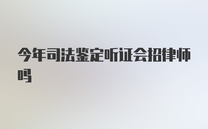 今年司法鉴定听证会招律师吗