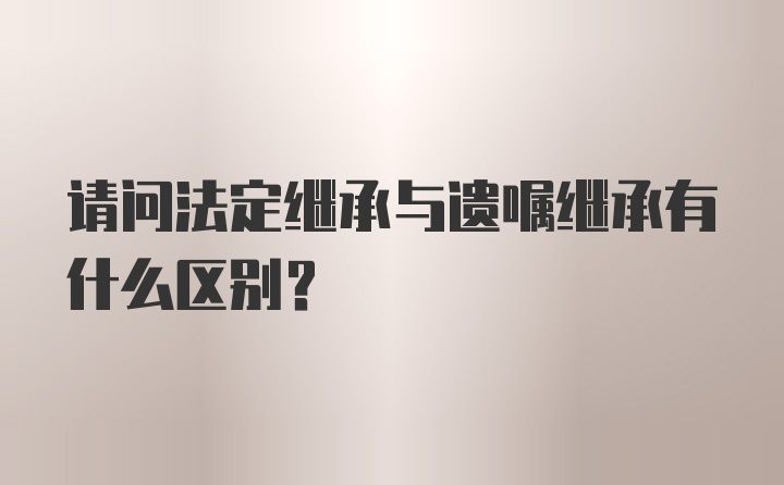 请问法定继承与遗嘱继承有什么区别？