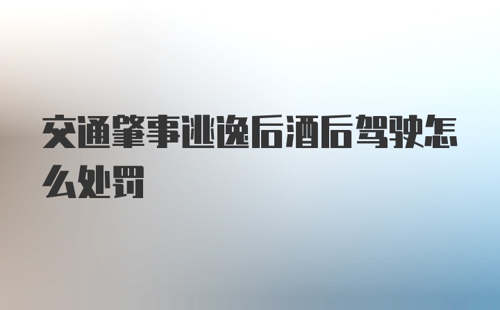 交通肇事逃逸后酒后驾驶怎么处罚