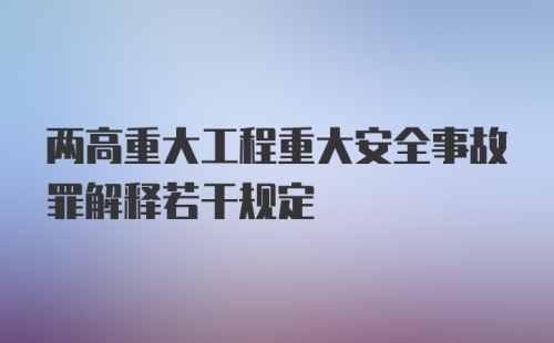 两高重大工程重大安全事故罪解释若干规定