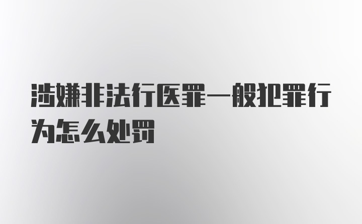 涉嫌非法行医罪一般犯罪行为怎么处罚