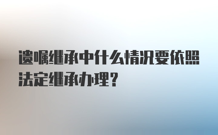 遗嘱继承中什么情况要依照法定继承办理?