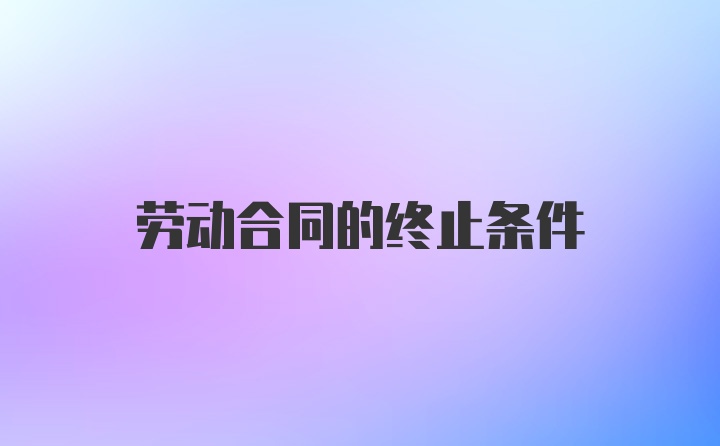 劳动合同的终止条件