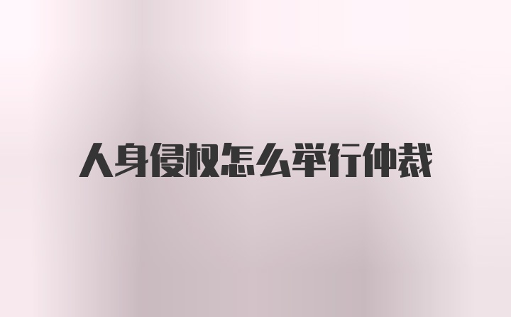 人身侵权怎么举行仲裁