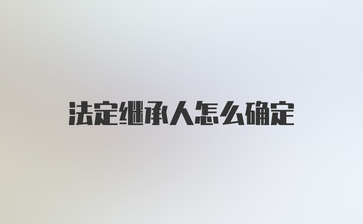 法定继承人怎么确定