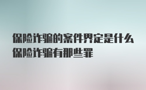 保险诈骗的案件界定是什么保险诈骗有那些罪