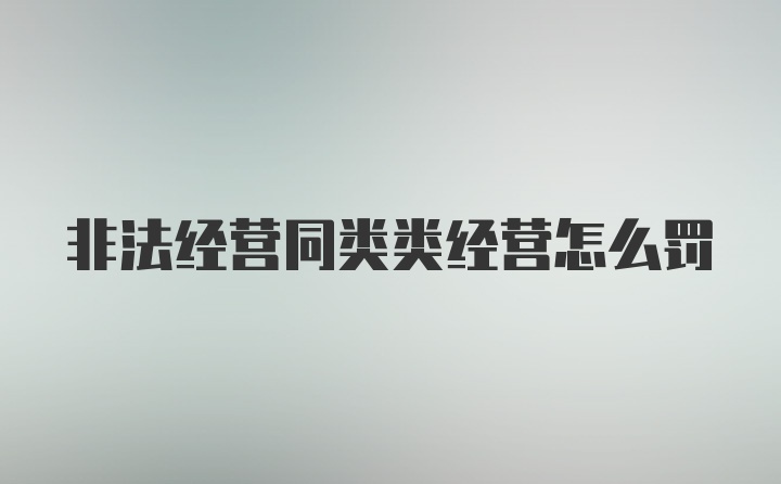 非法经营同类类经营怎么罚