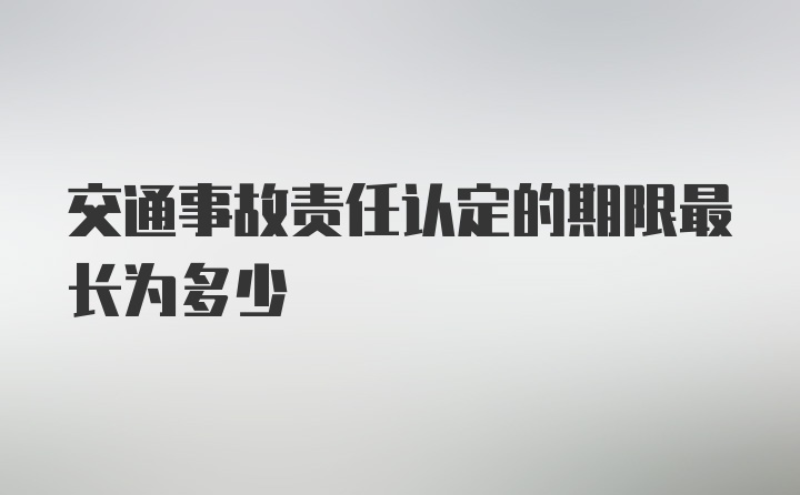 交通事故责任认定的期限最长为多少