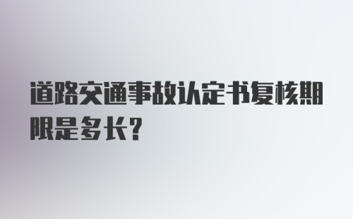 道路交通事故认定书复核期限是多长？