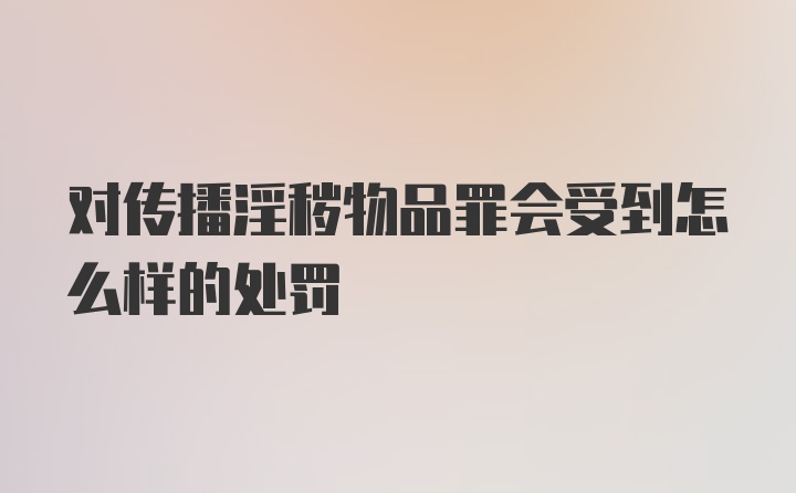 对传播淫秽物品罪会受到怎么样的处罚